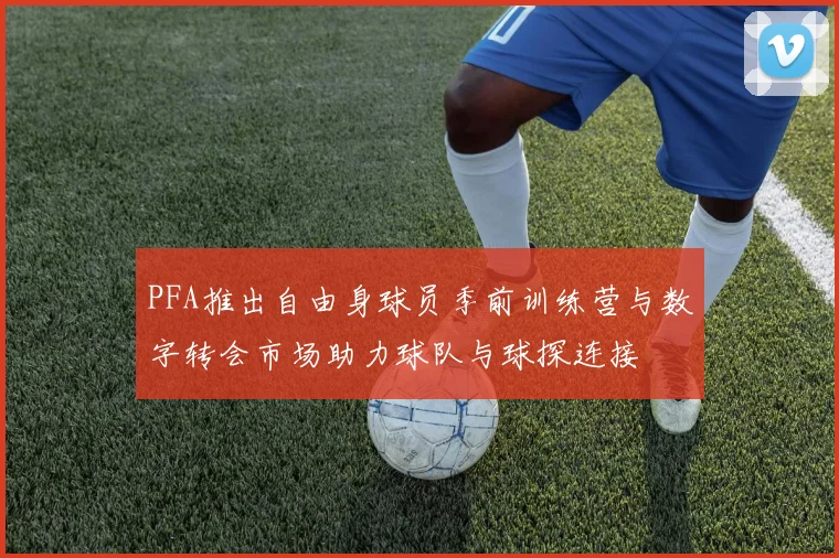 PFA推出自由身球员季前训练营与数字转会市场助力球队与球探连接