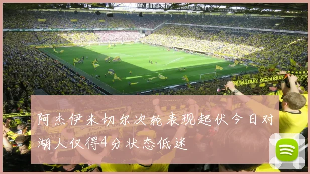 阿杰伊米切尔次轮表现起伏今日对湖人仅得4分状态低迷