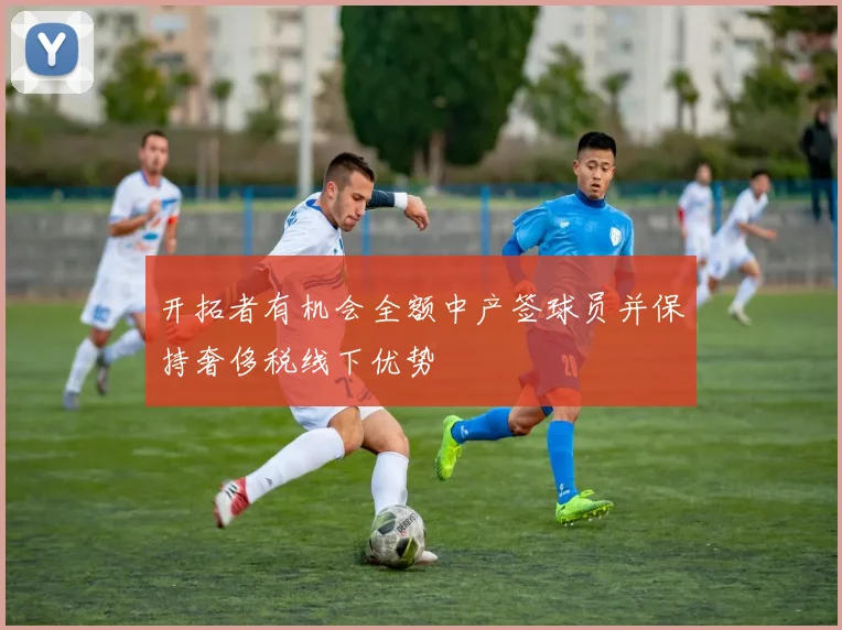 开拓者有机会全额中产签球员并保持奢侈税线下优势