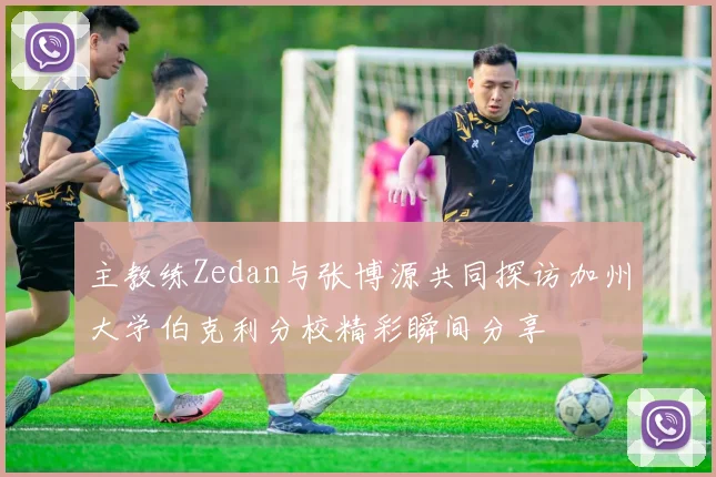 主教练Zedan与张博源共同探访加州大学伯克利分校精彩瞬间分享
