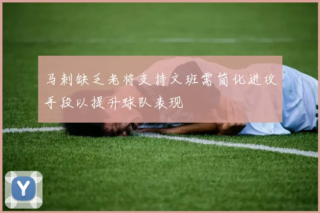 马刺缺乏老将支持文班需简化进攻手段以提升球队表现