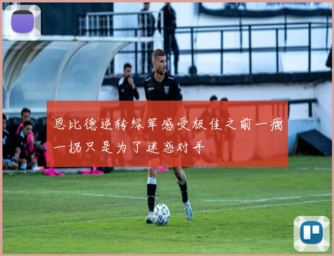 恩比德逆转绿军感受极佳之前一瘸一拐只是为了迷惑对手