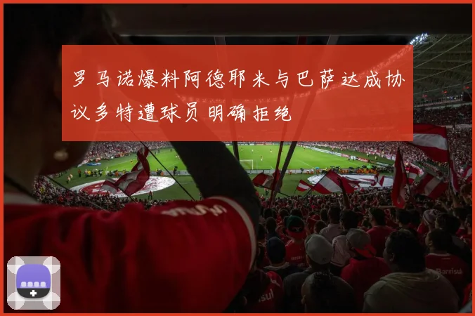 罗马诺爆料阿德耶米与巴萨达成协议多特遭球员明确拒绝