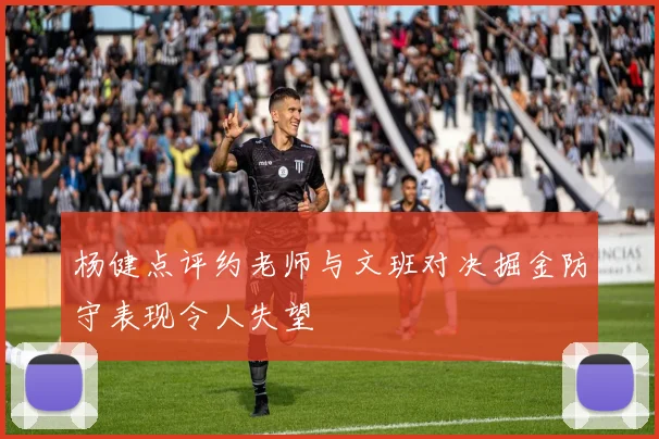 杨健点评约老师与文班对决掘金防守表现令人失望