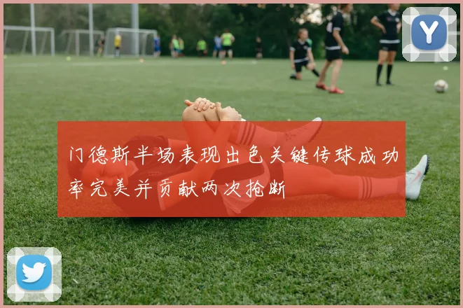 门德斯半场表现出色关键传球成功率完美并贡献两次抢断