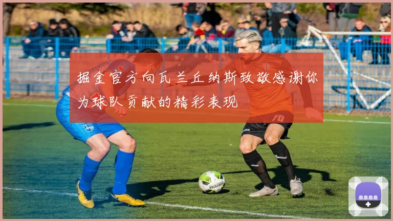掘金官方向瓦兰丘纳斯致敬感谢你为球队贡献的精彩表现