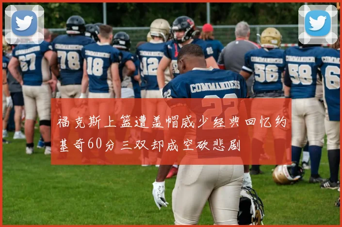 福克斯上篮遭盖帽威少经典回忆约基奇60分三双却成空砍悲剧